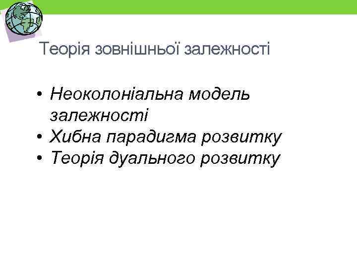 Теорія зовнішньої залежності • Неоколоніальна модель залежності • Хибна парадигма розвитку • Теорія дуального