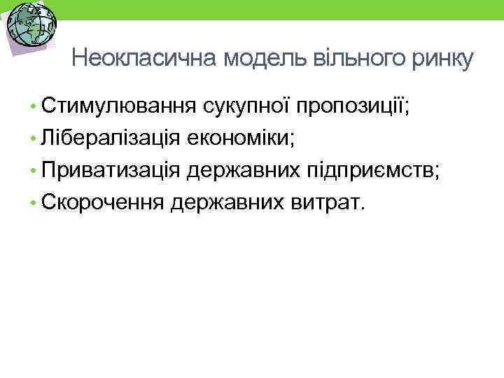 Неокласична модель вільного ринку • Стимулювання сукупної пропозиції; • Лібералізація економіки; • Приватизація державних