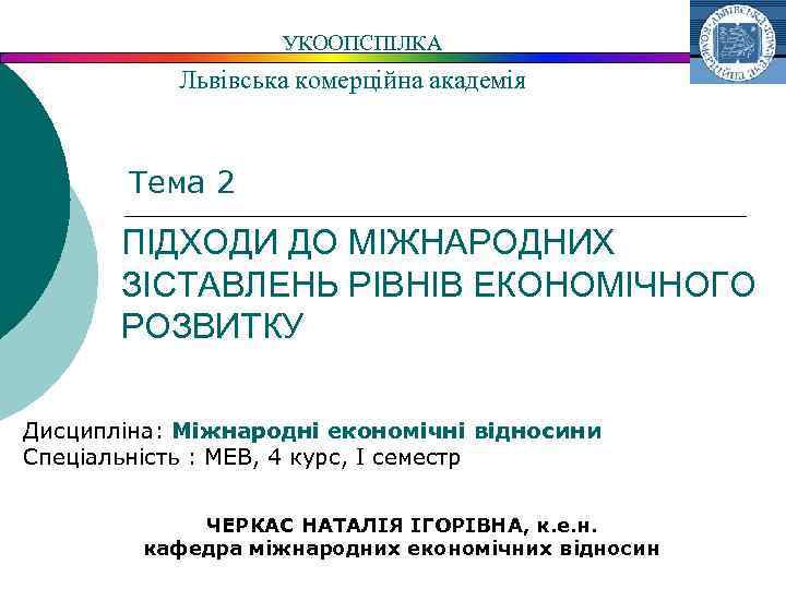 УКООПСПІЛКА Львівська комерційна академія Тема 2 ПІДХОДИ ДО МІЖНАРОДНИХ ЗІСТАВЛЕНЬ РІВНІВ ЕКОНОМІЧНОГО РОЗВИТКУ Дисципліна: