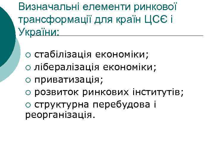 Визначальні елементи ринкової трансформації для країн ЦСЄ і України: ¡ стабілізація економіки; ¡ лібералізація