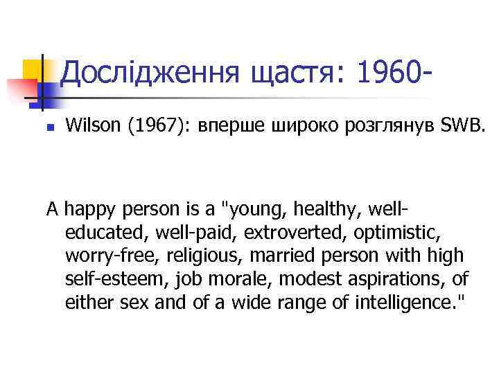 Дослідження щастя: 1960 n Wilson (1967): вперше широко розглянув SWB. A happy person is