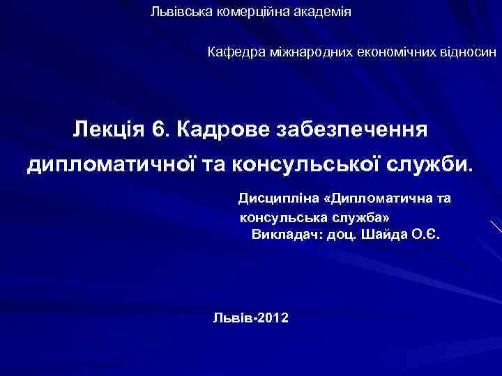 Львівська комерційна академія Кафедра міжнародних економічних відносин Лекція 6. Кадрове забезпечення дипломатичної та консульської