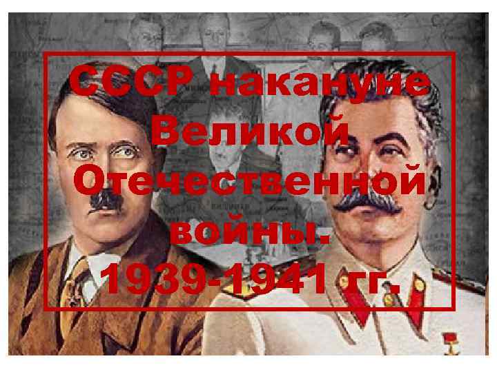 СССР накануне Великой Отечественной войны. 1939 -1941 гг. 