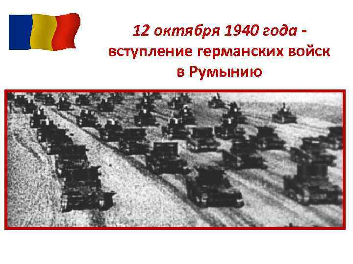 12 октября 1940 года вступление германских войск в Румынию 