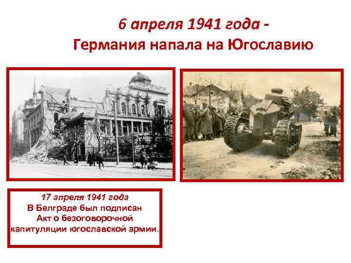 6 апреля 1941 года Германия напала на Югославию 17 апреля 1941 года В Белграде