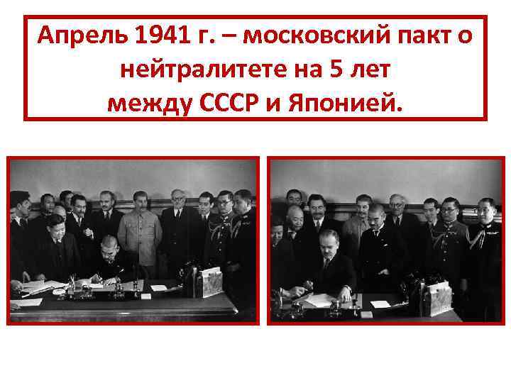 Апрель 1941 г. – московский пакт о нейтралитете на 5 лет между СССР и