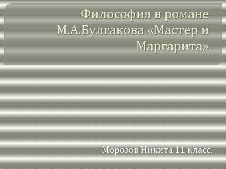 Философия в романе М. А. Булгакова «Мастер и Маргарита» . Морозов Никита 11 класс.