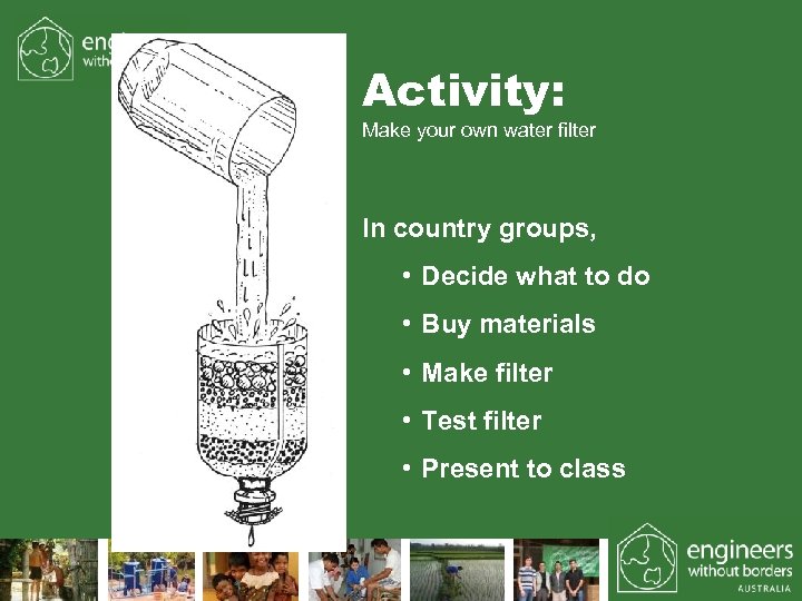 Activity: Make your own water filter In country groups, • Decide what to do