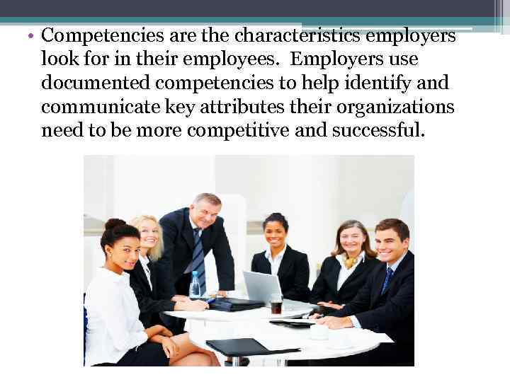  • Competencies are the characteristics employers look for in their employees. Employers use