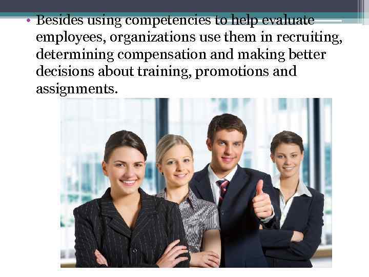  • Besides using competencies to help evaluate employees, organizations use them in recruiting,