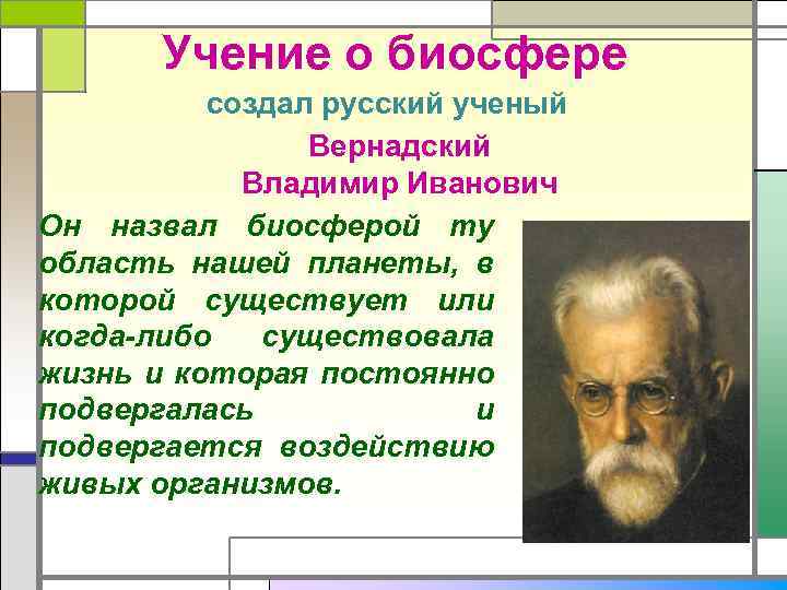 Учение о биосфере создал русский ученый Вернадский Владимир Иванович Он назвал биосферой ту область