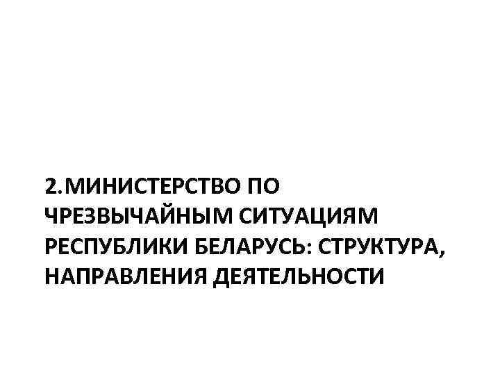 2. МИНИСТЕРСТВО ПО ЧРЕЗВЫЧАЙНЫМ СИТУАЦИЯМ РЕСПУБЛИКИ БЕЛАРУСЬ: СТРУКТУРА, НАПРАВЛЕНИЯ ДЕЯТЕЛЬНОСТИ 