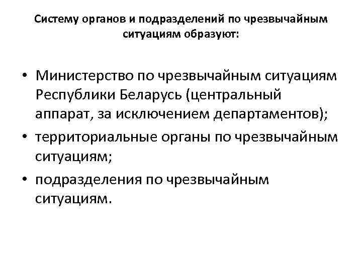 Систему органов и подразделений по чрезвычайным ситуациям образуют: • Министерство по чрезвычайным ситуациям Республики