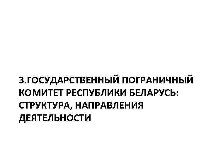 3. ГОСУДАРСТВЕННЫЙ ПОГРАНИЧНЫЙ КОМИТЕТ РЕСПУБЛИКИ БЕЛАРУСЬ: СТРУКТУРА, НАПРАВЛЕНИЯ ДЕЯТЕЛЬНОСТИ 