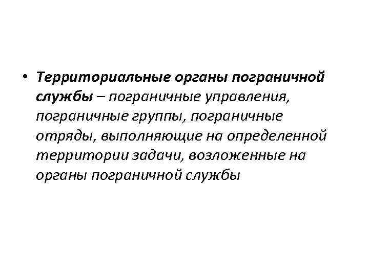  • Территориальные органы пограничной службы – пограничные управления, пограничные группы, пограничные отряды, выполняющие