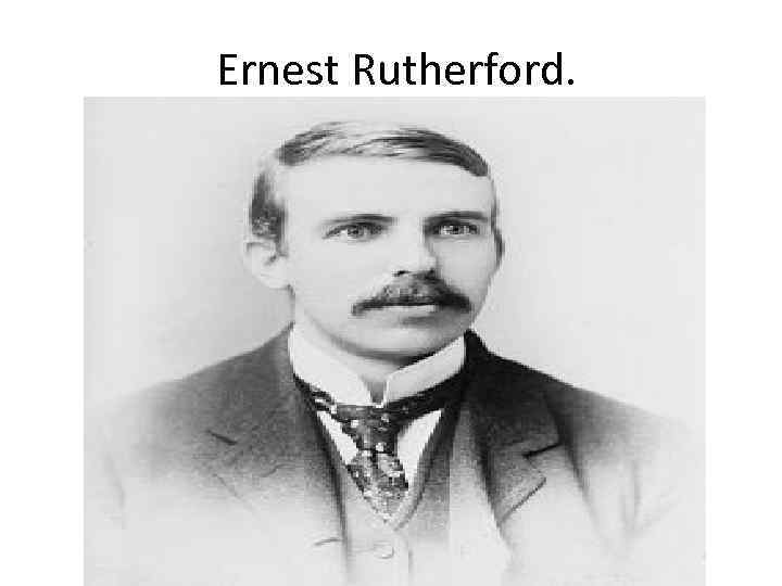 Ernest Rutherford. 