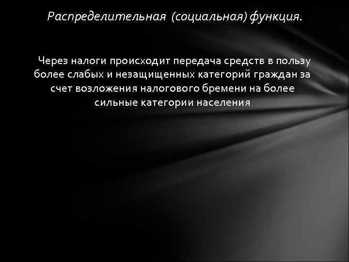 Распределительная (социальная) функция. Через налоги происходит передача средств в пользу более слабых и незащищенных