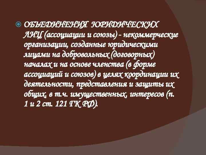  ОБЪЕДИНЕНИЯ ЮРИДИЧЕСКИХ ЛИЦ (ассоциации и союзы) - некоммерческие организации, созданные юридическими лицами на