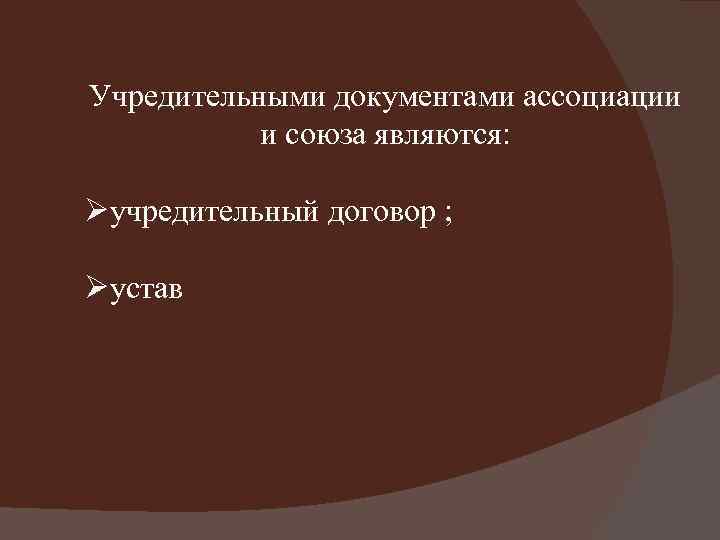 Учредительными документами ассоциации и союза являются: Øучредительный договор ; Øустав 