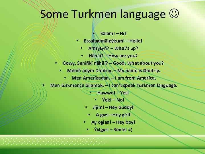 Some Turkmen language • • Salam! – Hi! • Essalawmäleýkum! – Hello! • Armysyñ?