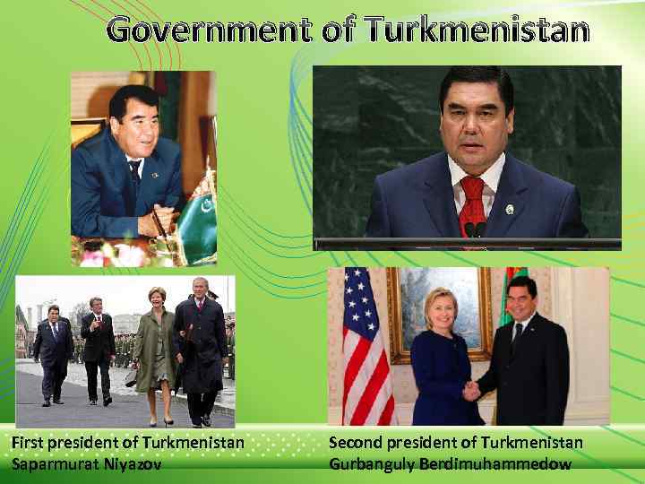 Government of Turkmenistan First president of Turkmenistan Saparmurat Niyazov Second president of Turkmenistan Gurbanguly