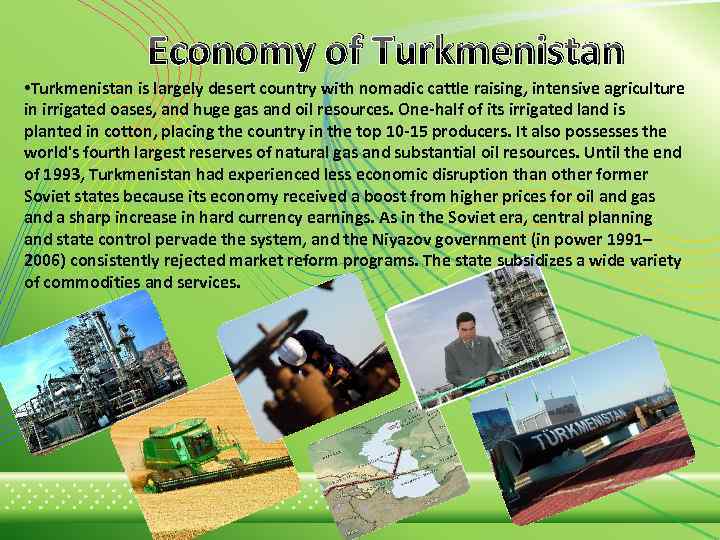 Economy of Turkmenistan • Turkmenistan is largely desert country with nomadic cattle raising, intensive