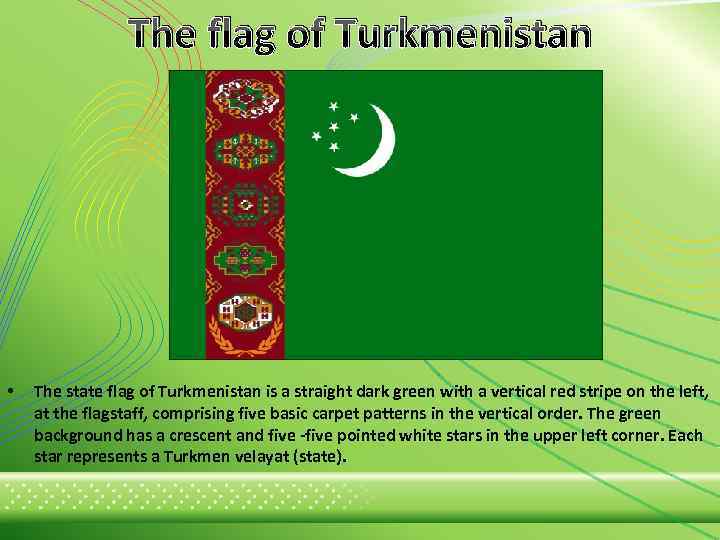 The flag of Turkmenistan • The state flag of Turkmenistan is a straight dark