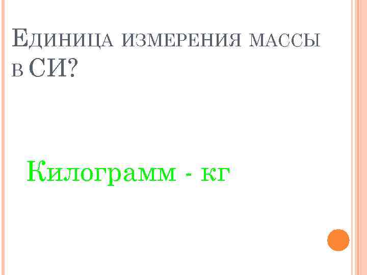 ЕДИНИЦА ИЗМЕРЕНИЯ МАССЫ В СИ? Килограмм - кг 