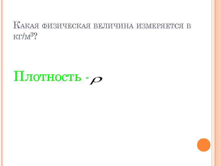 КАКАЯ ФИЗИЧЕСКАЯ ВЕЛИЧИНА ИЗМЕРЯЕТСЯ В КГ/М 3? Плотность - 