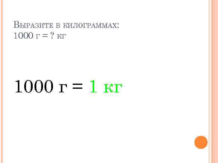 ВЫРАЗИТЕ В КИЛОГРАММАХ: 1000 Г = ? КГ 1000 г = 1 кг 