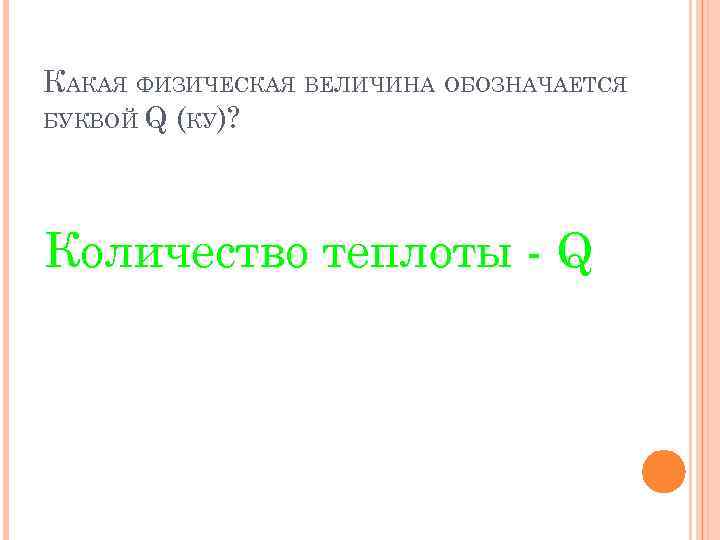 КАКАЯ ФИЗИЧЕСКАЯ ВЕЛИЧИНА ОБОЗНАЧАЕТСЯ БУКВОЙ Q (КУ)? Количество теплоты - Q 