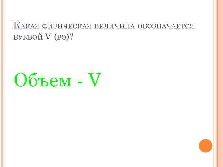 КАКАЯ ФИЗИЧЕСКАЯ ВЕЛИЧИНА ОБОЗНАЧАЕТСЯ БУКВОЙ V (ВЭ)? Объем - V 