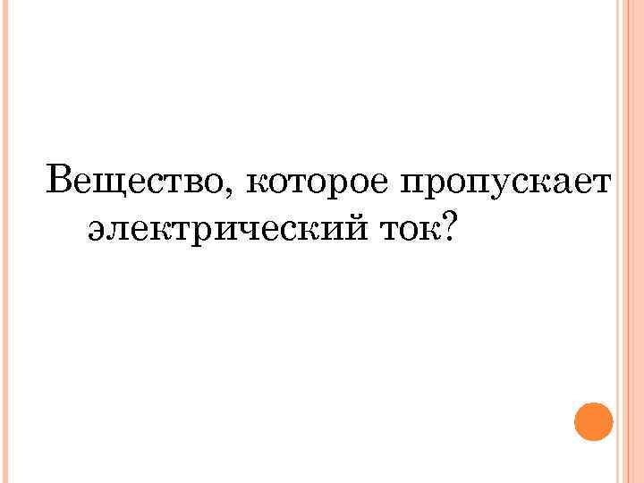 Вещество, которое пропускает электрический ток? 