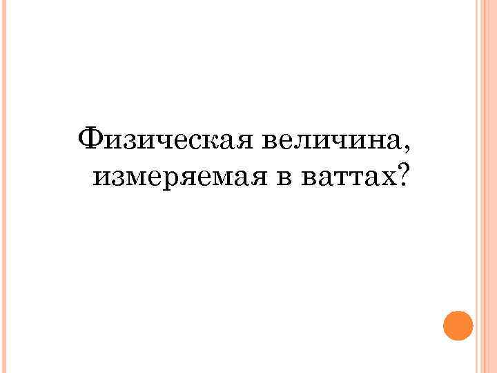 Физическая величина, измеряемая в ваттах? 