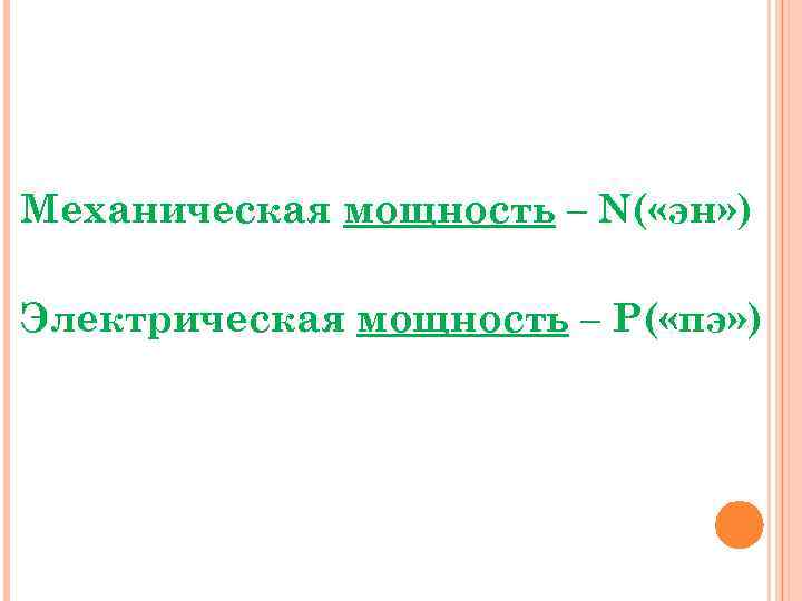 Механическая мощность – N( «эн» ) Электрическая мощность – P( «пэ» ) 