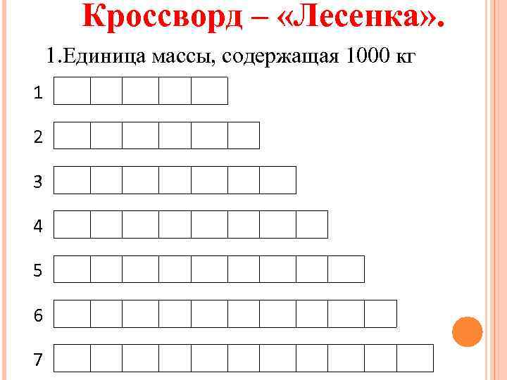 Кроссворд – «Лесенка» . 1. Единица массы, содержащая 1000 кг 1 2 3 4