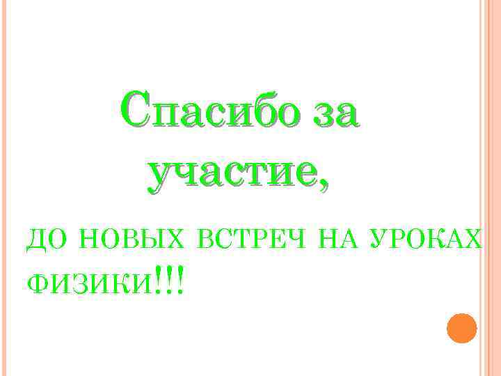 Спасибо за участие, ДО НОВЫХ ВСТРЕЧ НА УРОКАХ ФИЗИКИ!!! 