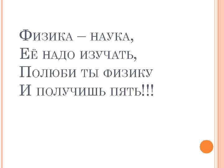ФИЗИКА – НАУКА, ЕЁ НАДО ИЗУЧАТЬ, ПОЛЮБИ ТЫ ФИЗИКУ И ПОЛУЧИШЬ ПЯТЬ!!! 