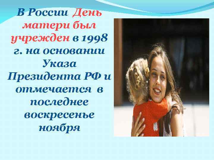 В России День матери был учрежден в 1998 г. на основании Указа Президента РФ