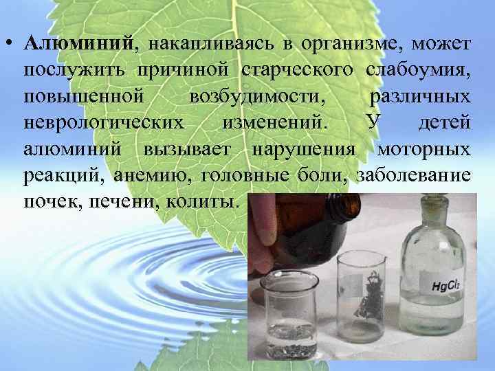  • Алюминий, накапливаясь в организме, может послужить причиной старческого слабоумия, повышенной возбудимости, различных
