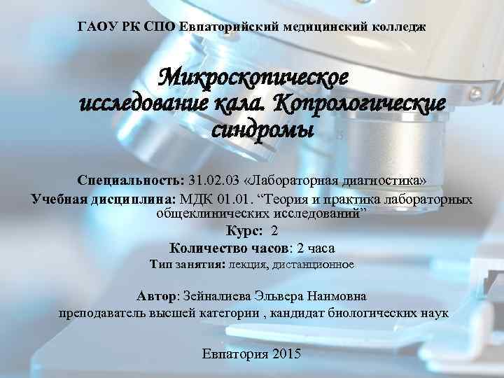 ГАОУ РК СПО Евпаторийский медицинский колледж Микроскопическое исследование кала. Копрологические синдромы Специальность: 31. 02.