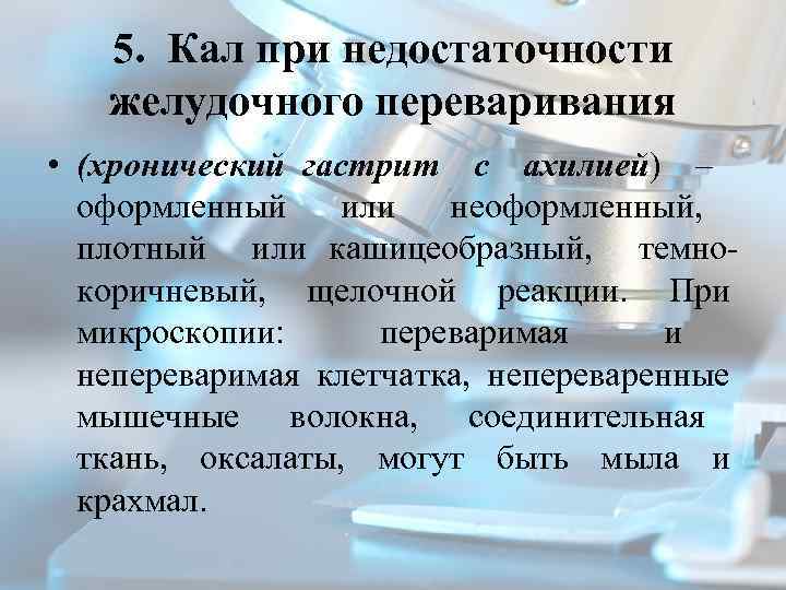 5. Кал при недостаточности желудочного переваривания • (хронический гастрит с ахилией) – оформленный или