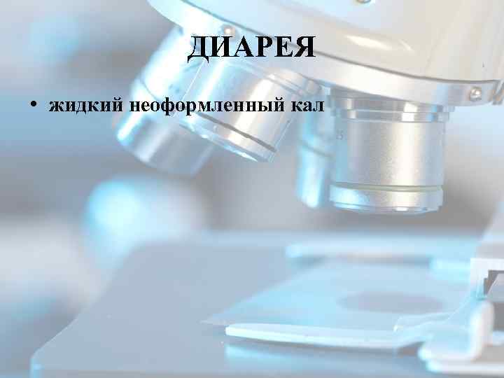 ДИАРЕЯ • жидкий неоформленный кал 