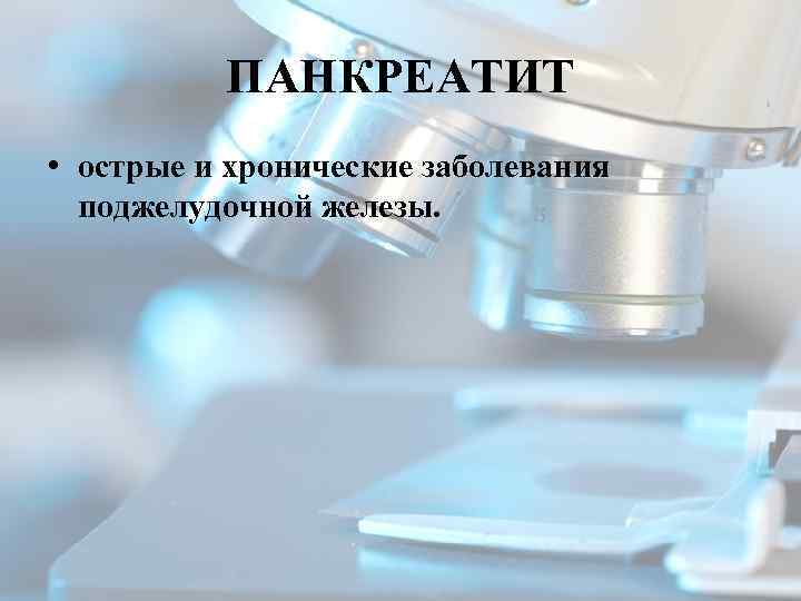 ПАНКРЕАТИТ • острые и хронические заболевания поджелудочной железы. 