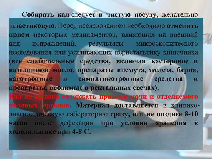 Собирать кал следует в чистую посуду, желательно стеклянную, или пластиковую. перед исследованием пластиковую. Перед