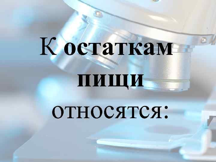 К остаткам пищи относятся: 
