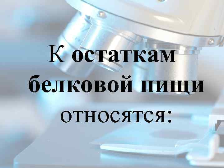 К остаткам белковой пищи относятся: 