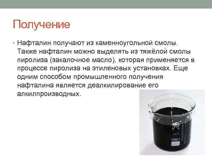 Получение • Нафталин получают из каменноугольной смолы. Также нафталин можно выделять из тяжёлой смолы
