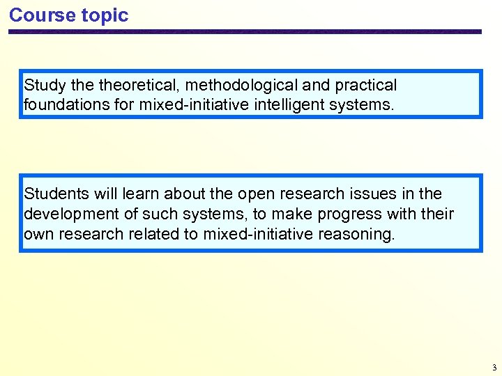 Course topic Study theoretical, methodological and practical foundations for mixed-initiative intelligent systems. Students will