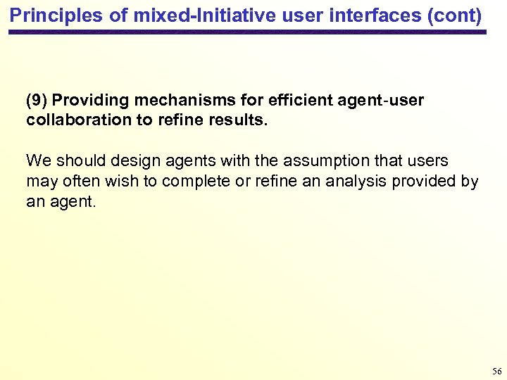 Principles of mixed-Initiative user interfaces (cont) (9) Providing mechanisms for efficient agent-user collaboration to